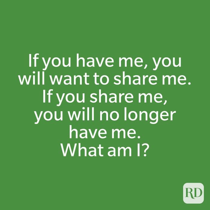 If you have me, you will want to share me. If you share me, you will no longer have me. What am I?