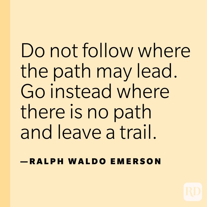 “Do not follow where the path may lead. Go instead where there is no path and leave a trail.” —Ralph Waldo Emerson.
