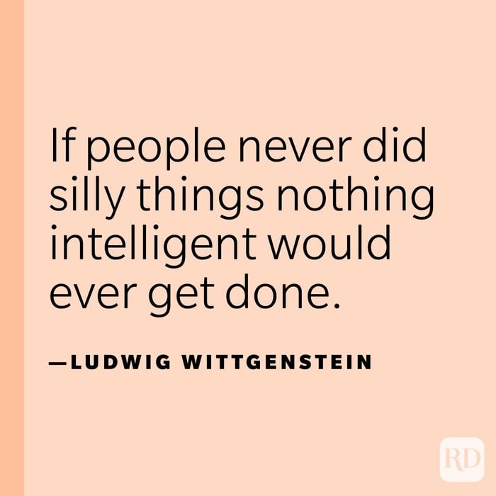 “If people never did silly things nothing intelligent would ever get done.” —Ludwig Wittgenstein.