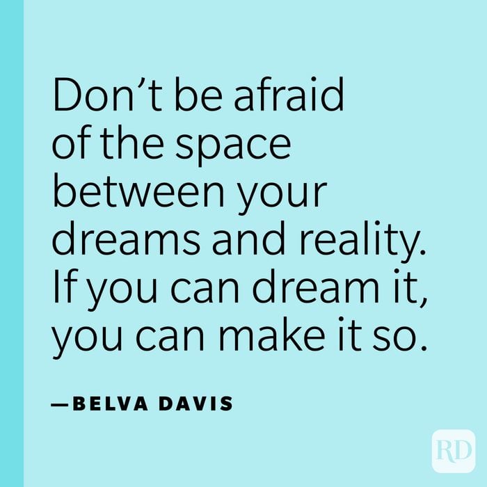 “Don’t be afraid of the space between your dreams and reality. If you can dream it, you can make it so.” —Belva Davis.