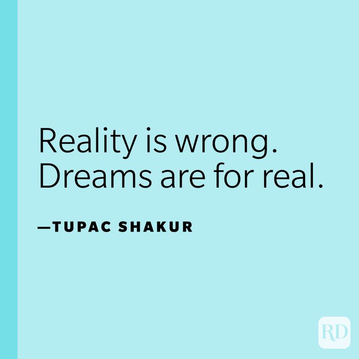"Reality is wrong. Dreams are for real."—Tupac Shakur.