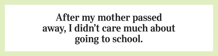 After my mother passed away, I didn’t care much about going to school.