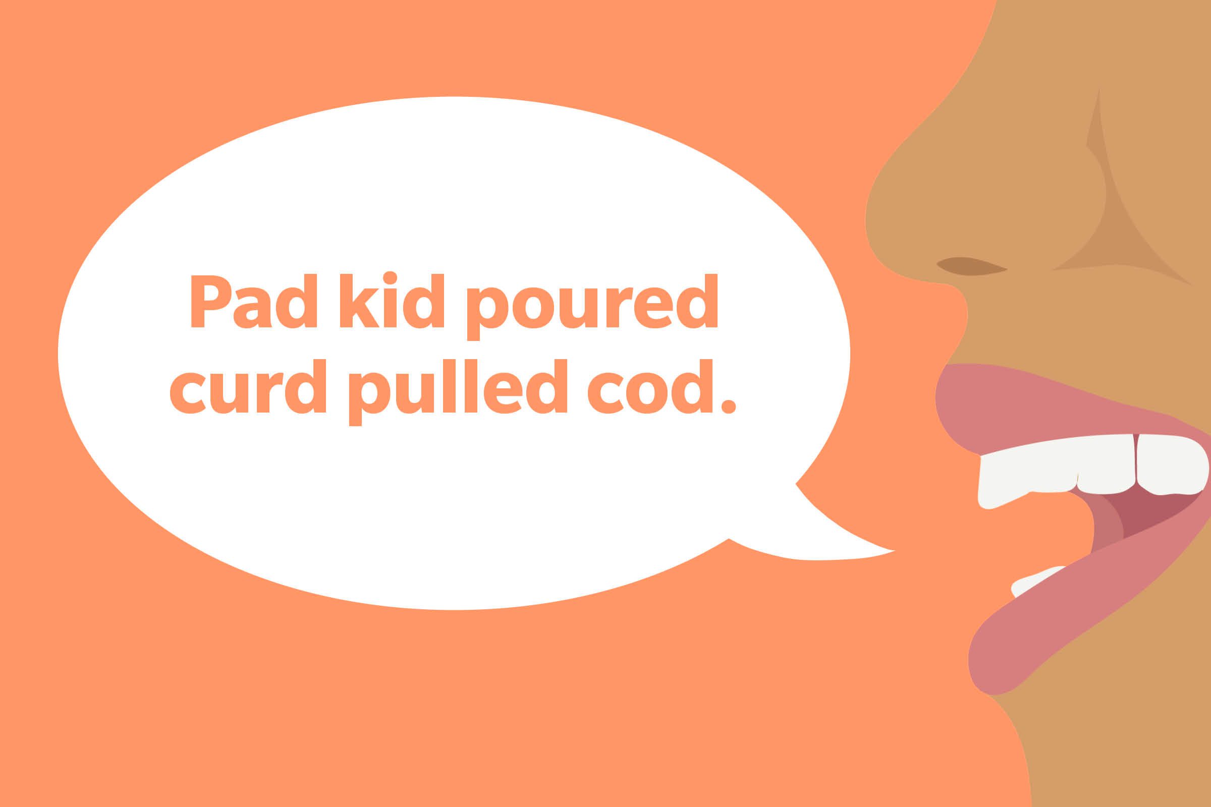 Tongue Twister: Pad kid poured curd pulled cod