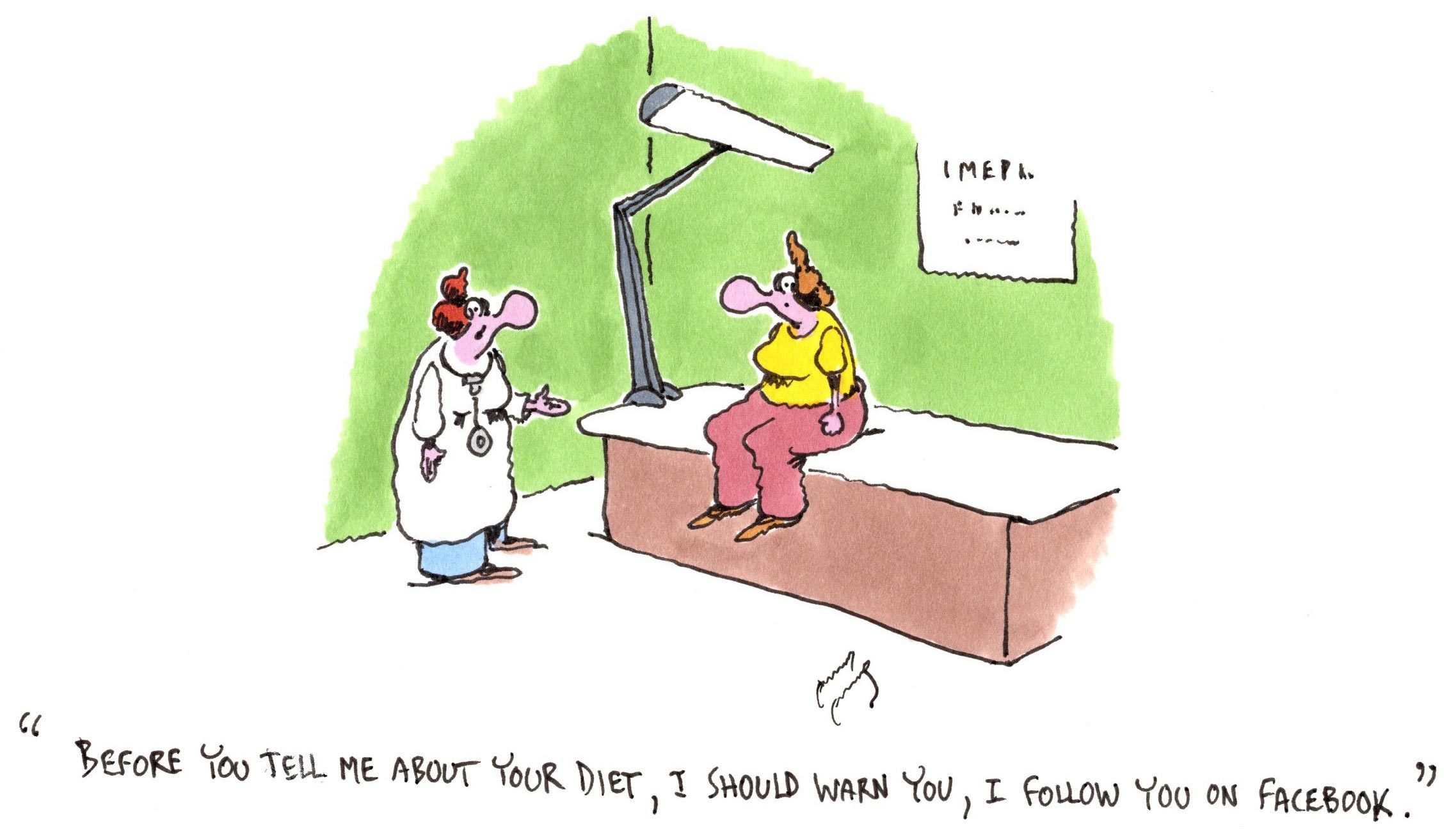 a doctor says to the patient, "before you tell me about your diet, i should warn you, i follow you on facebook"