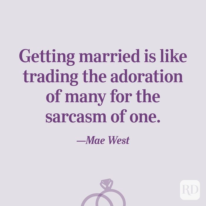 “Getting married is like trading the adoration of many for the sarcasm of one.”—Mae West