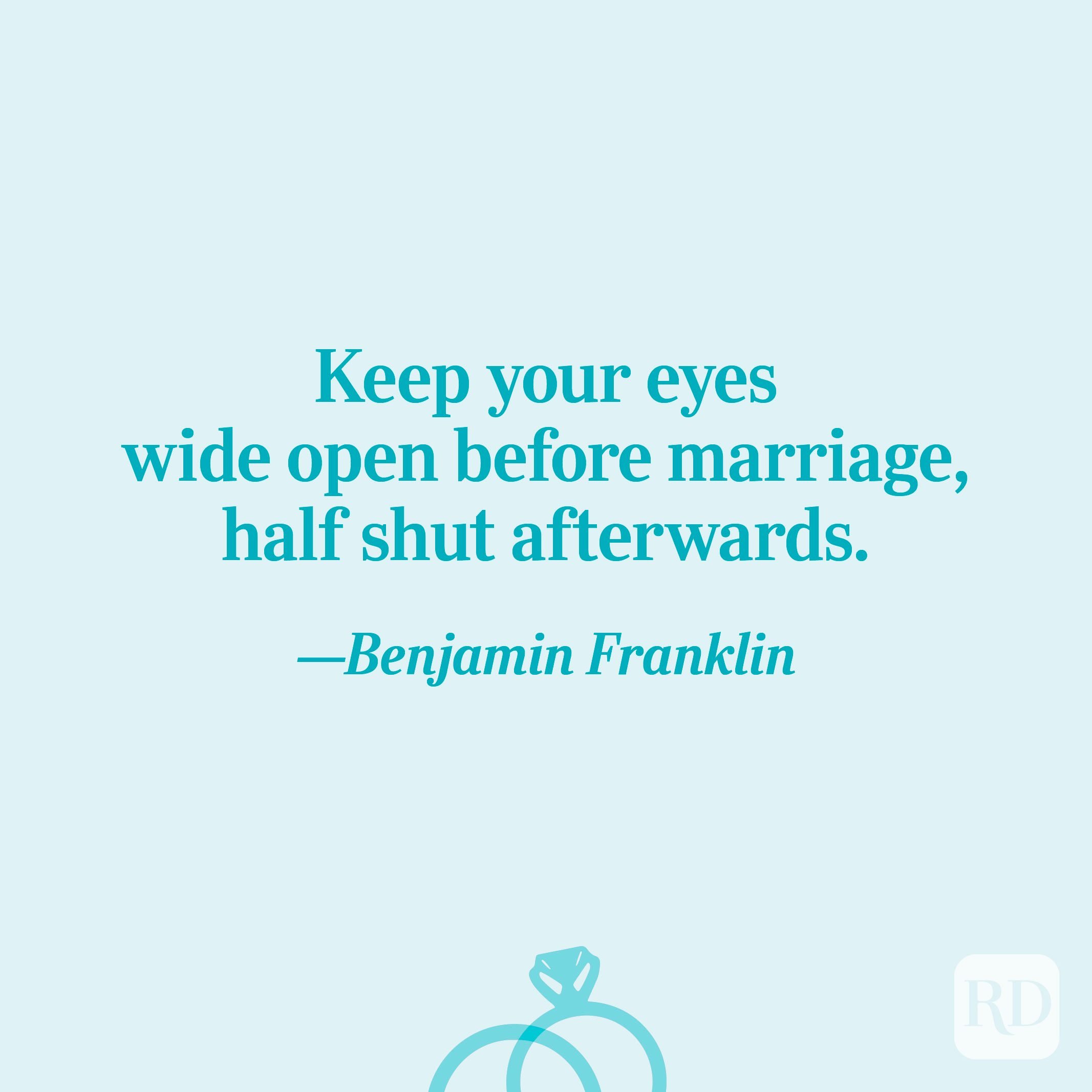 “Keep your eyes wide open before marriage, half shut afterwards.”—Benjamin Franklin