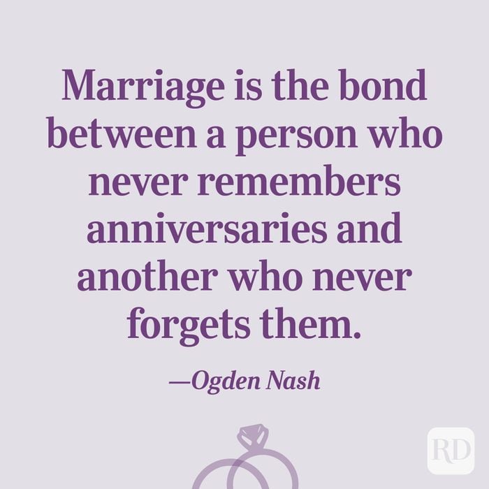 “Marriage is the bond between a person who never remembers anniversaries and another who never forgets them.”—Ogden Nash