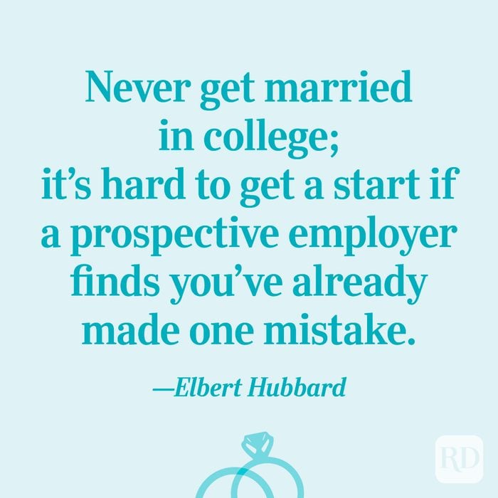 “Never get married in college; it’s hard to get a start if a prospective employer finds you’ve already made one mistake.”—Elbert Hubbard