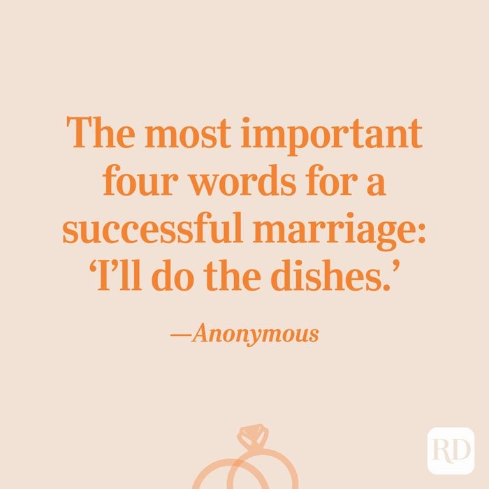 “The most important four words for a successful marriage: ‘I’ll do the dishes.’”—Anonymous