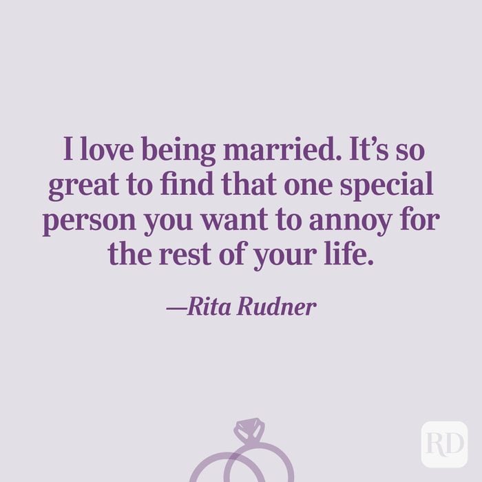 “I love being married. It’s so great to find that one special person you want to annoy for the rest of your life.”—Rita Rudner