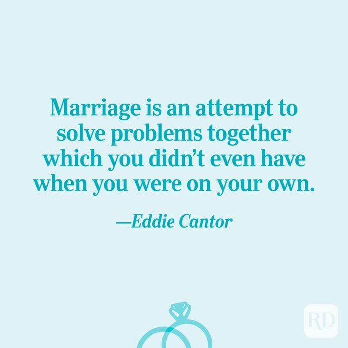 “Marriage is an attempt to solve problems together which you didn’t even have when you were on your own.”—Eddie Cantor