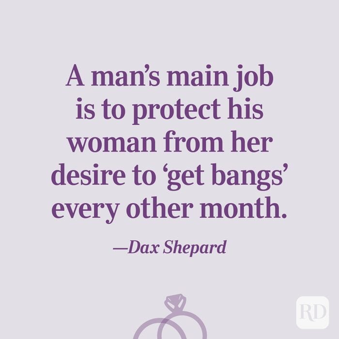 “A man's main job is to protect his woman from her desire to ‘get bangs’ every other month."—Dax Shepard
