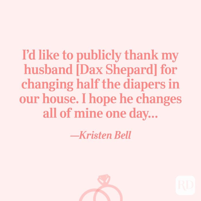 “I’d like to publicly thank my husband [Dax Shepard] for changing half the diapers in our house. I hope he changes all of mine one day…”—Kristen Bell