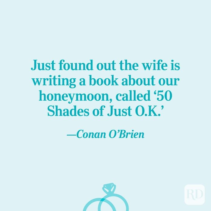 “Just found out the wife is writing a book about our honeymoon, called '50 Shades of Just O.K.'”—Conan O'Brien