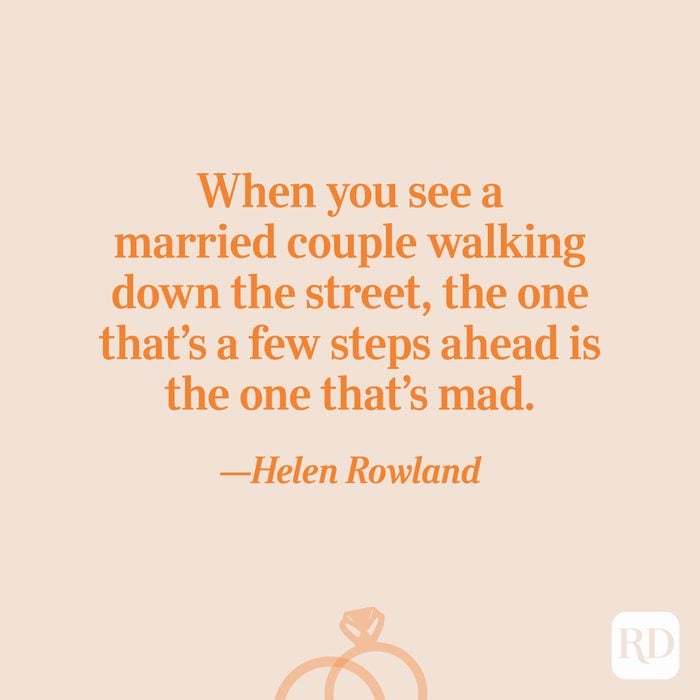 "When you see a married couple walking down the street, the one that's a few steps ahead is the one that's mad."―Helen Rowland