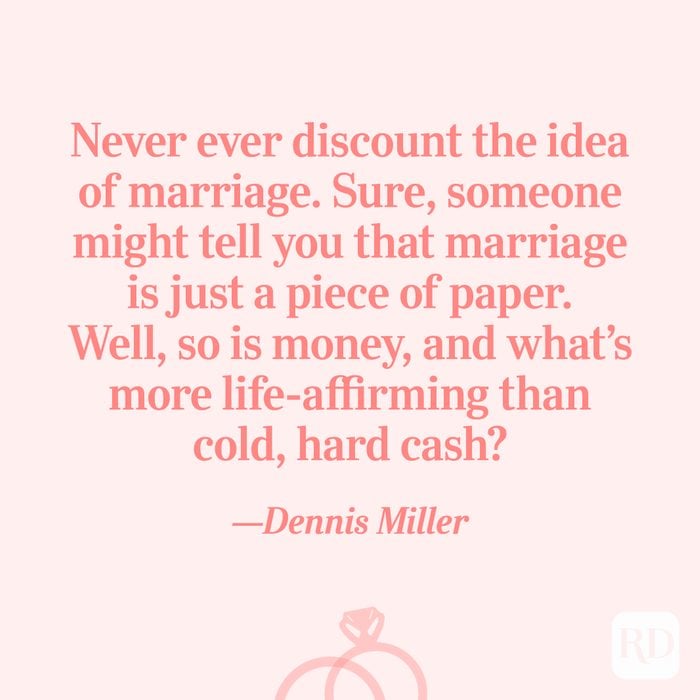"Never ever discount the idea of marriage. Sure, someone might tell you that marriage is just a piece of paper. Well, so is money, and what's more life-affirming than cold, hard cash?"—Dennis Miller