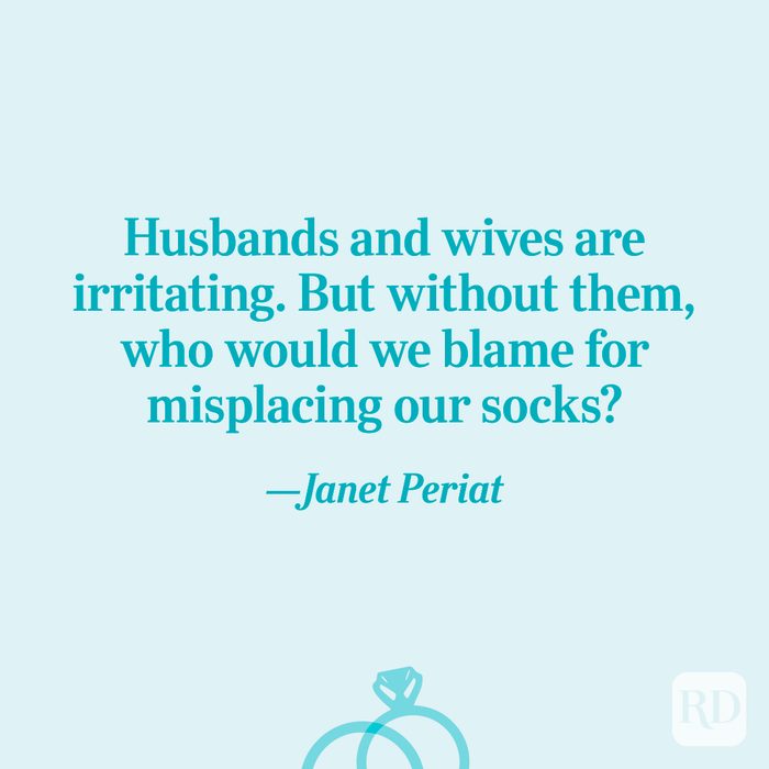 "Husbands and wives are irritating. But without them, who would we blame for misplacing our socks?"—Janet Periat