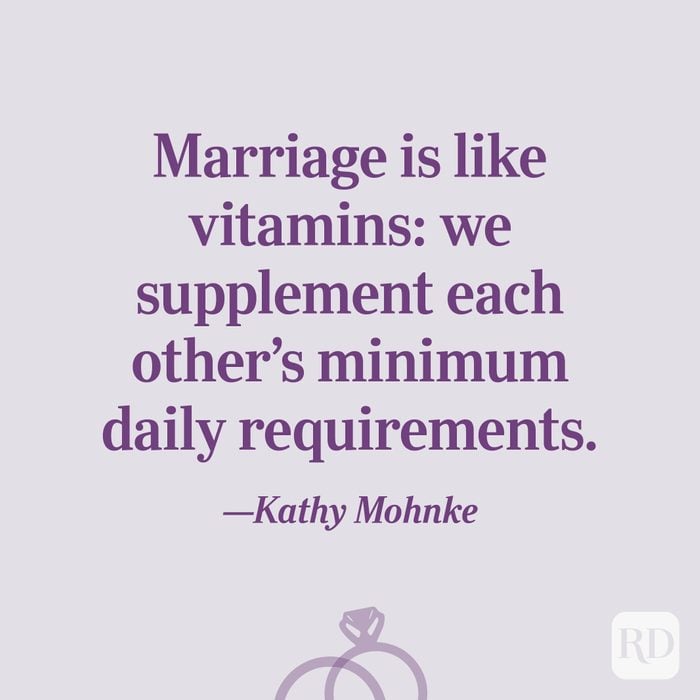 “Marriage is like vitamins: we supplement each other’s minimum daily requirements.”—Kathy Mohnke