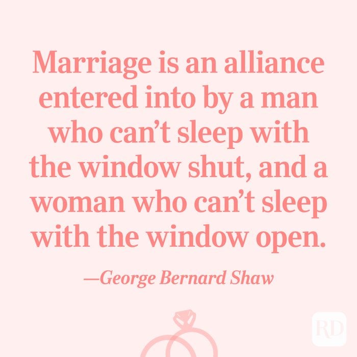 “Marriage is an alliance entered into by a man who can't sleep with the window shut, and a woman who can't sleep with the window open.”—George Bernard Shaw