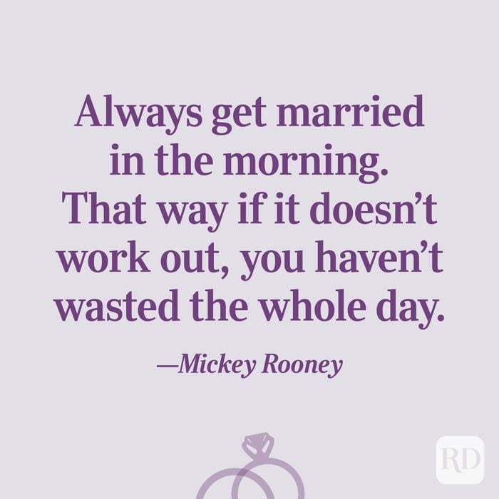 “Always get married in the morning. That way if it doesn't work out, you haven't wasted the whole day.”—Mickey Rooney