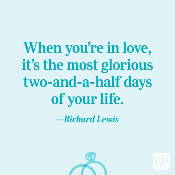 “When you’re in love, it’s the most glorious two-and-a-half days of your life.”—Richard Lewis