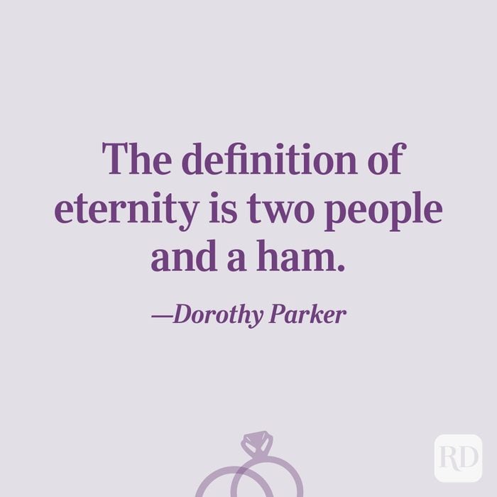 “The definition of eternity is two people and a ham.”—Dorothy Parker