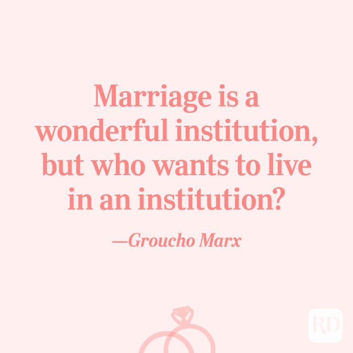 “Marriage is a wonderful institution, but who wants to live in an institution?”—Groucho Marx