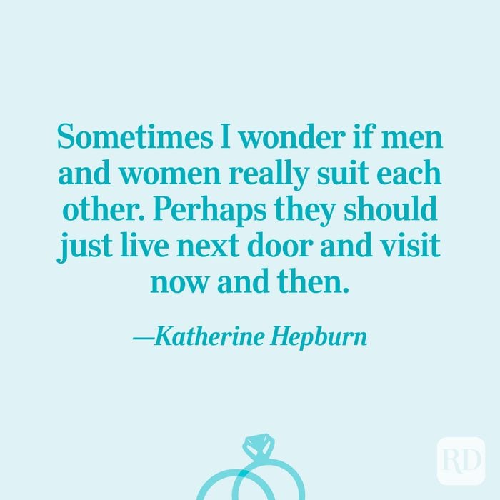 “Sometimes I wonder if men and women really suit each other. Perhaps they should just live next door and visit now and then.”—Katherine Hepburn