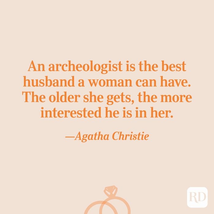 “An archeologist is the best husband a woman can have. The older she gets, the more interested he is in her.”—Agatha Christie