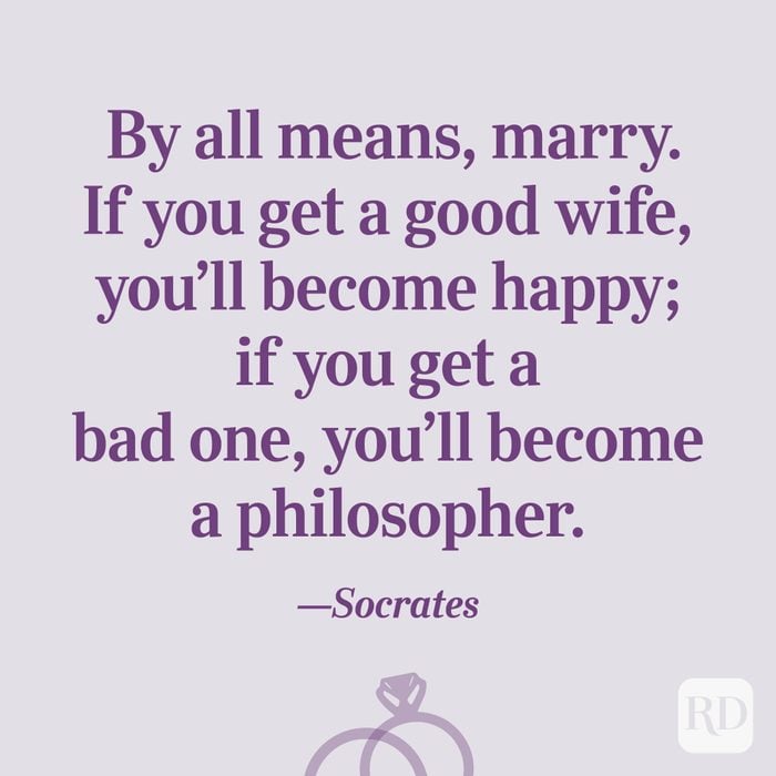 “By all means, marry. If you get a good wife, you’ll become happy; if you get a bad one, you’ll become a philosopher.”—Socrates