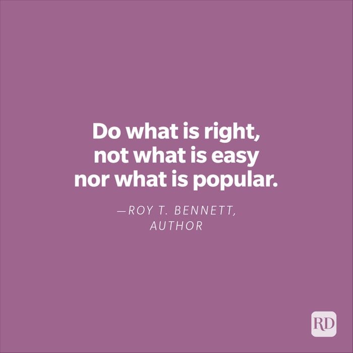 "Do what is right, not what is easy nor what is popular."—Roy T. Bennett, author. 
