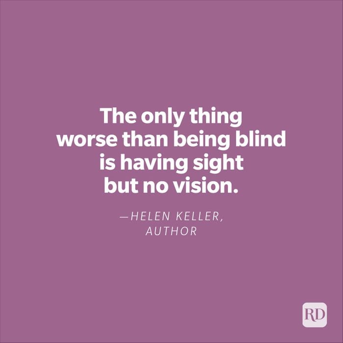 "The only thing worse than being blind is having sight but no vision."—Helen Keller, author