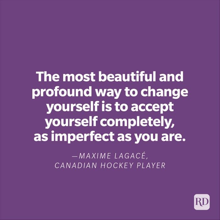 "The most beautiful and profound way to change yourself is to accept yourself completely, as imperfect as you are."—Maxime Lagacé, Canadian hockey player 