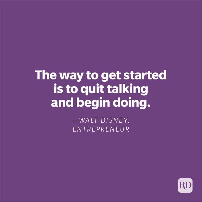 "The way to get started is to quit talking and begin doing." —Walt Disney, entrepreneur