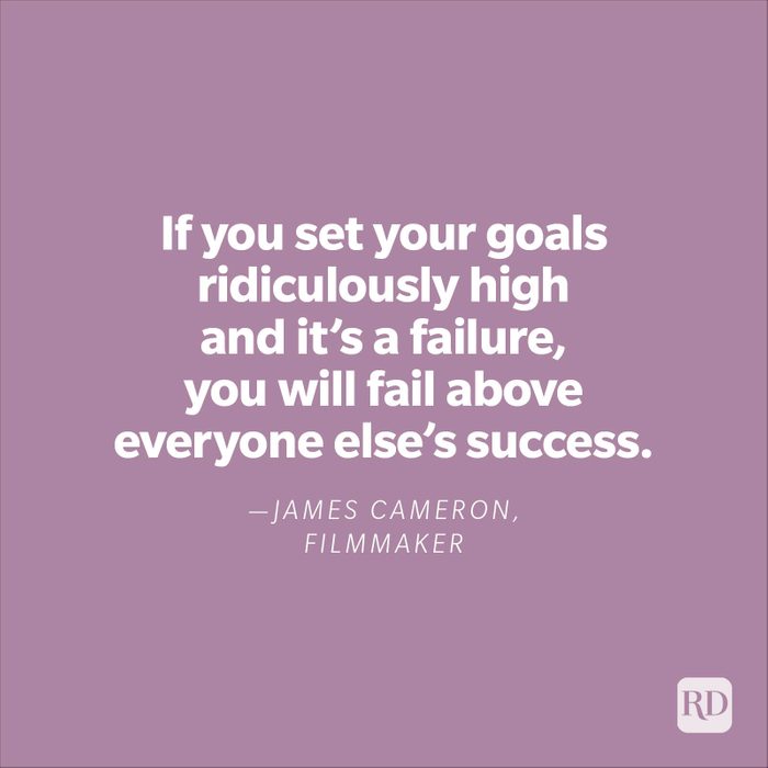 "If you set your goals ridiculously high and it's a failure, you will fail above everyone else's success." —James Cameron, filmmaker
