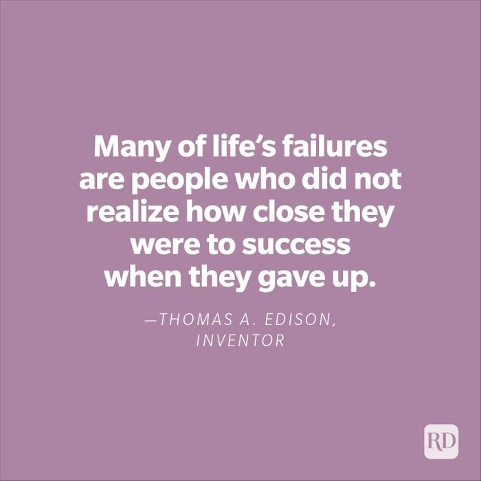 "Many of life's failures are people who did not realize how close they were to success when they gave up." —Thomas A. Edison, inventor