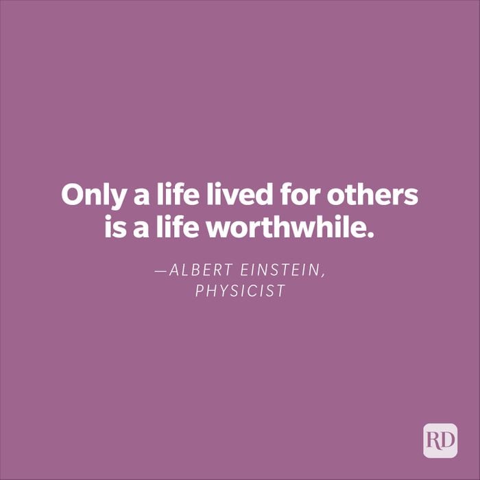 "Only a life lived for others is a life worthwhile." —Albert Einstein, physicist 