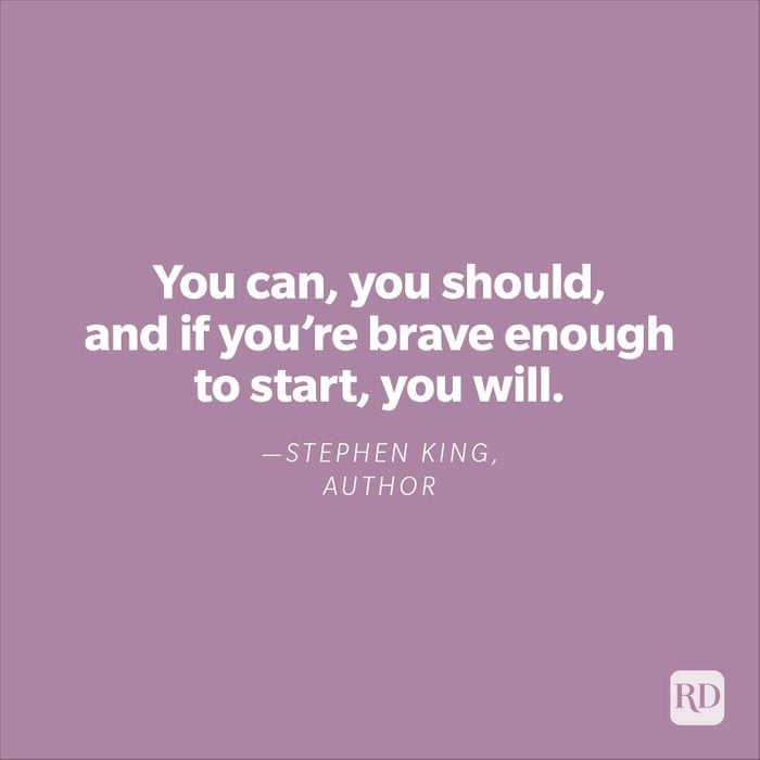"You can, you should, and if you're brave enough to start, you will."—Stephen King, author