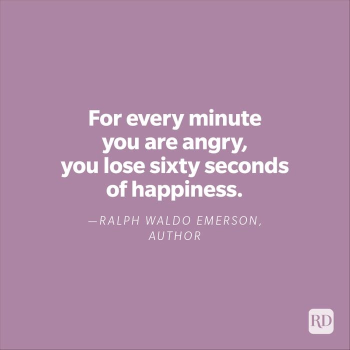 "For every minute you are angry, you lose sixty seconds of happiness."—Ralph Waldo Emerson, author.