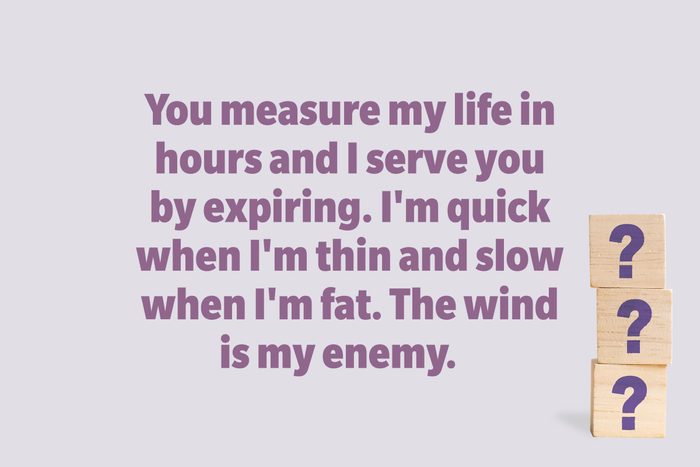You measure my life in hours and I serve you by expiring. I'm quick when I'm thin and slow when I'm fat. The wind is my enemy. 