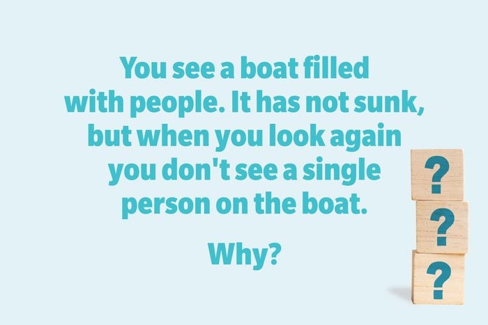 You see a boat filled with people. It has not sunk, but when you look again you don't see a single person on the boat. Why?
