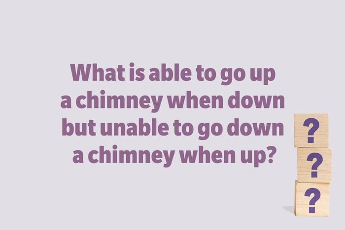 What is able to go up a chimney when down but unable to go down a chimney when up?