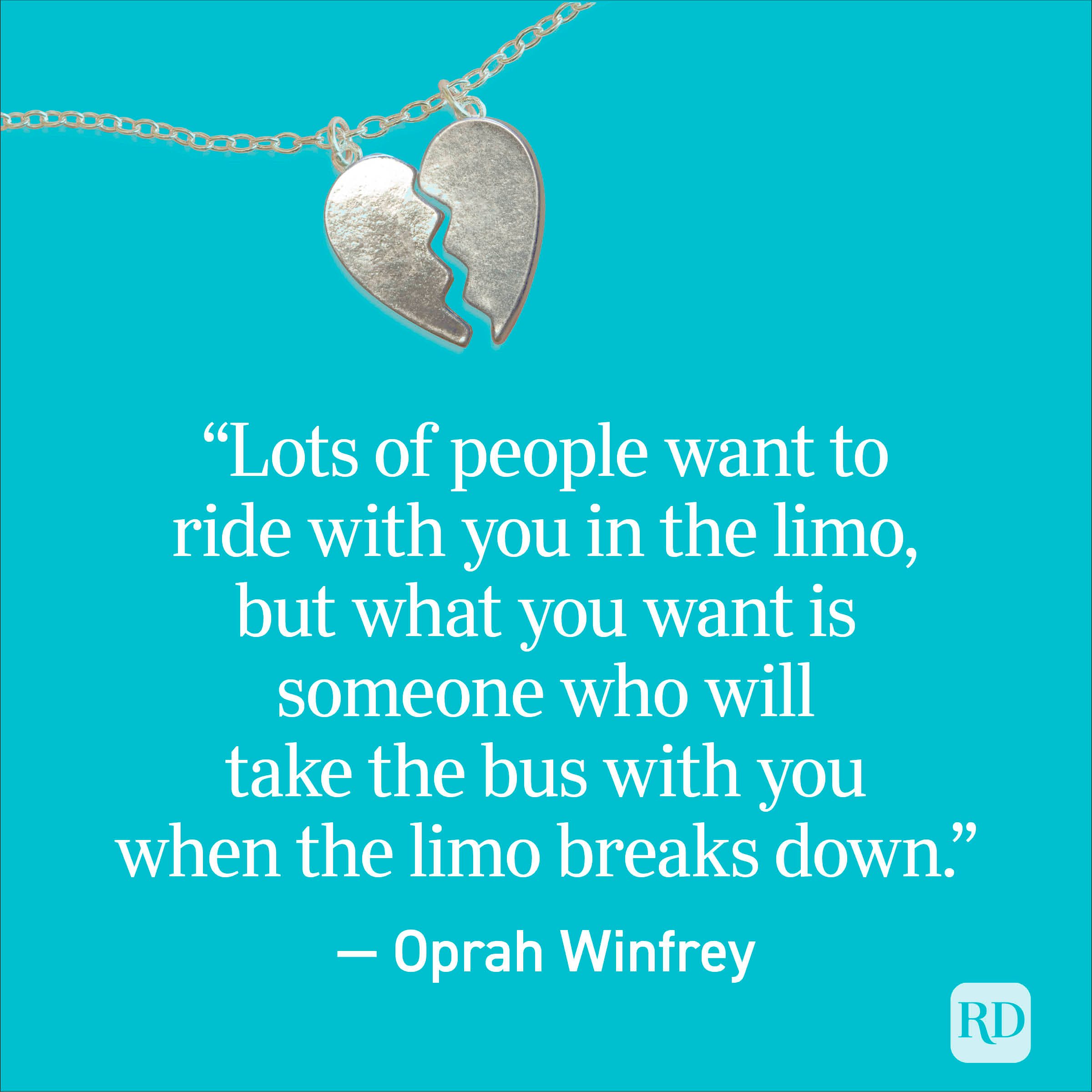 "Lots of people want to ride with you in the limo, but what you want is someone who will take the bus with you when the limo breaks down." - Oprah Winfrey