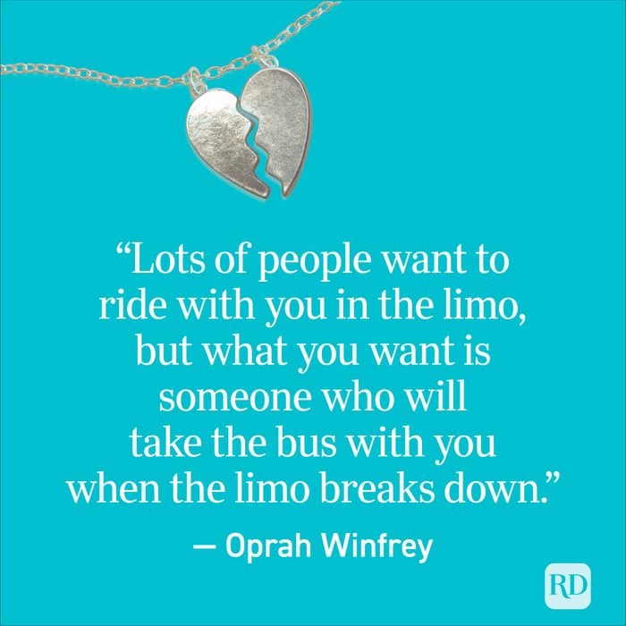 "Lots of people want to ride with you in the limo, but what you want is someone who will take the bus with you when the limo breaks down." - Oprah Winfrey