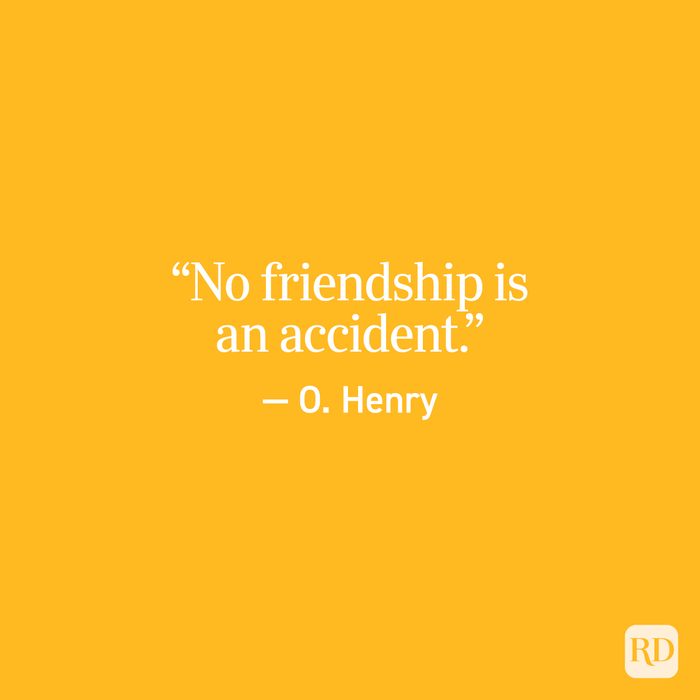 "No friendship is an accident." - O. Henry