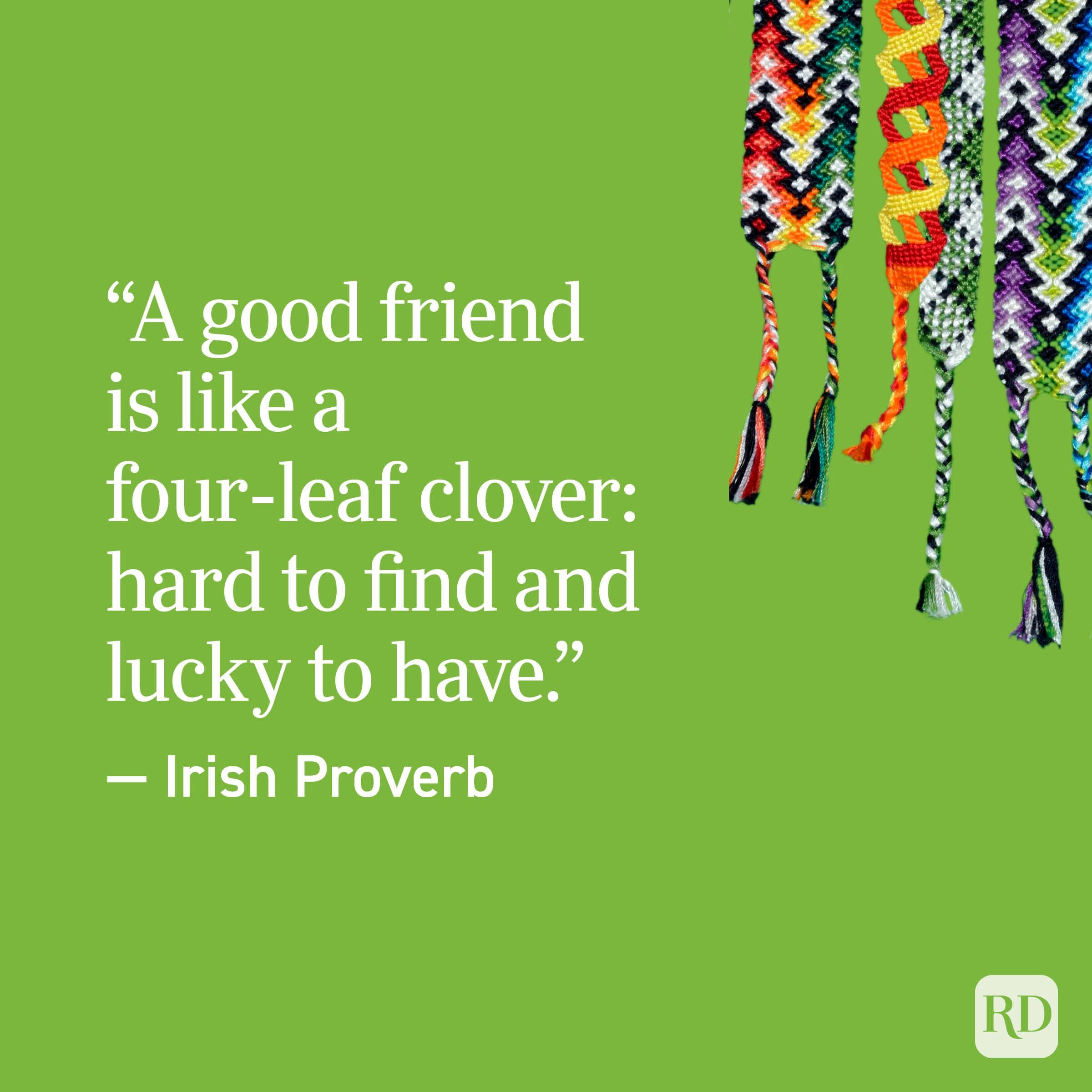 "A good friend is like a four-leaf clover: hard to find and lucky to have." - Irish Proverb