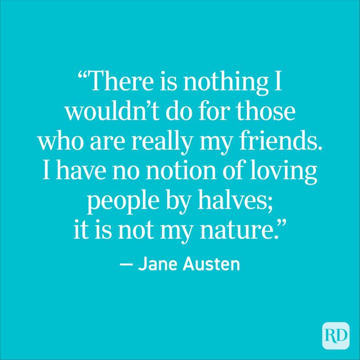 “There is nothing I wouldn’t do for those who are really my friends. I have no notion of loving people by halves; it is not my nature.” — Jane Austen