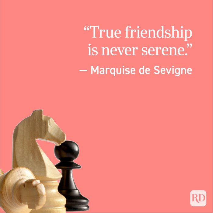 “True friendship is never serene.” — Marquise de Sevigne