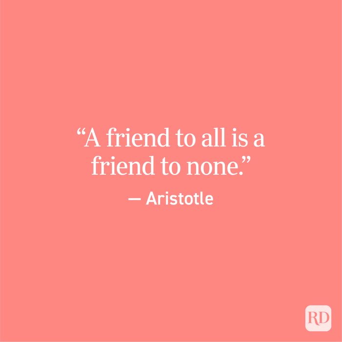 “A friend to all is a friend to none.” — Aristotle