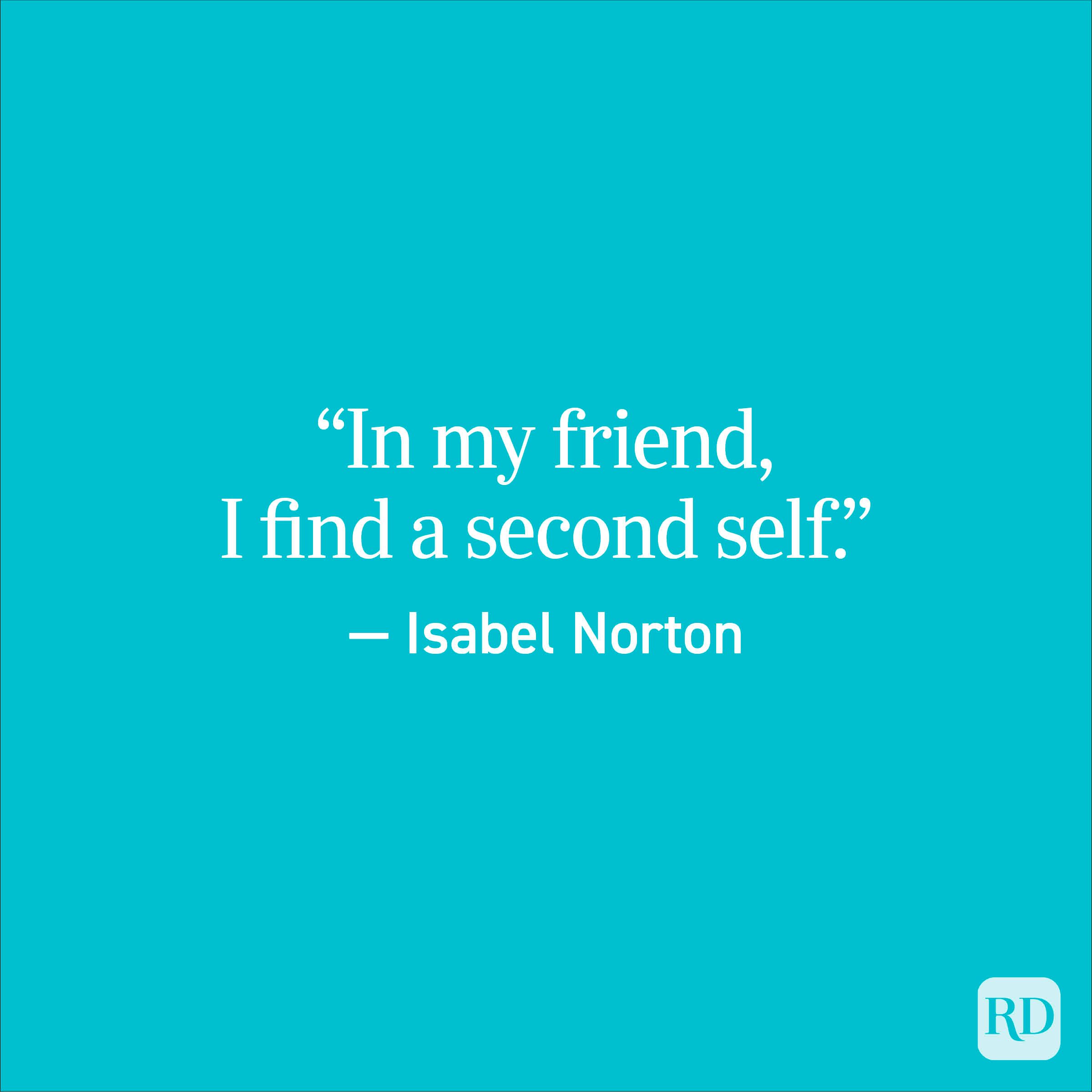 “In my friend, I find a second self.” — Isabel Norton